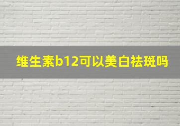 维生素b12可以美白祛斑吗