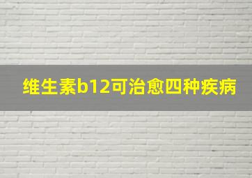 维生素b12可治愈四种疾病