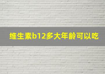 维生素b12多大年龄可以吃