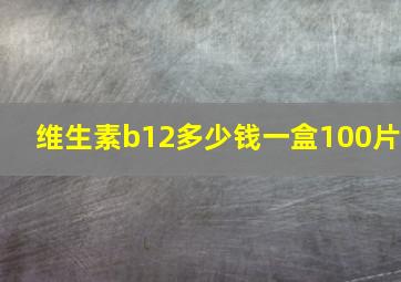 维生素b12多少钱一盒100片