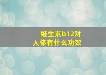 维生素b12对人体有什么功效