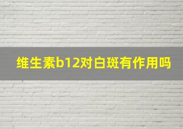 维生素b12对白斑有作用吗