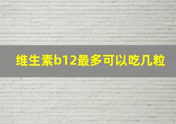 维生素b12最多可以吃几粒