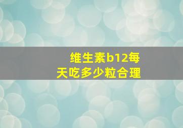 维生素b12每天吃多少粒合理