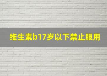 维生素b17岁以下禁止服用