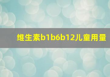 维生素b1b6b12儿童用量