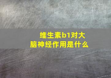 维生素b1对大脑神经作用是什么