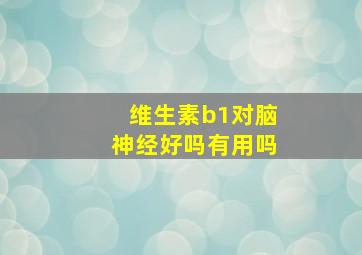 维生素b1对脑神经好吗有用吗