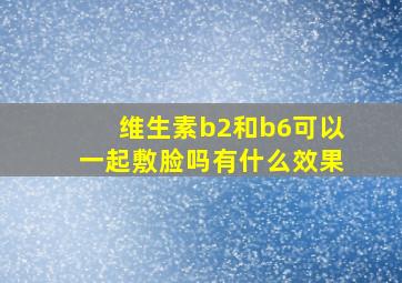 维生素b2和b6可以一起敷脸吗有什么效果