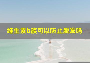 维生素b族可以防止脱发吗