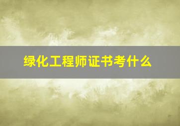 绿化工程师证书考什么