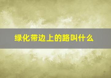 绿化带边上的路叫什么