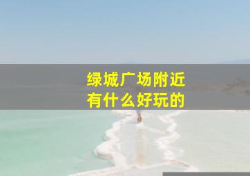 绿城广场附近有什么好玩的