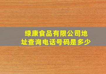 绿康食品有限公司地址查询电话号码是多少