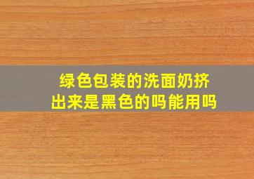 绿色包装的洗面奶挤出来是黑色的吗能用吗