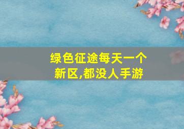 绿色征途每天一个新区,都没人手游