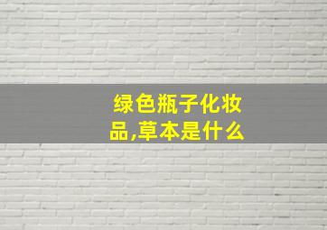 绿色瓶子化妆品,草本是什么