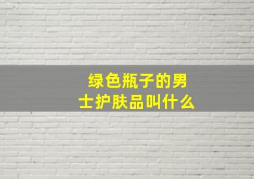 绿色瓶子的男士护肤品叫什么