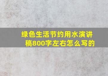 绿色生活节约用水演讲稿800字左右怎么写的