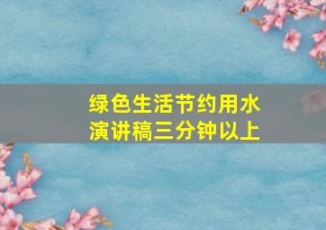 绿色生活节约用水演讲稿三分钟以上