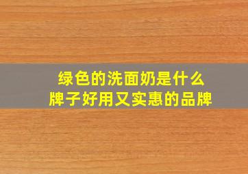 绿色的洗面奶是什么牌子好用又实惠的品牌