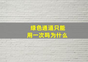 绿色通道只能用一次吗为什么