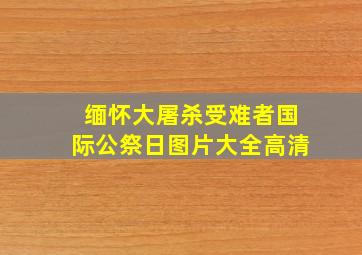 缅怀大屠杀受难者国际公祭日图片大全高清