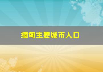 缅甸主要城市人口