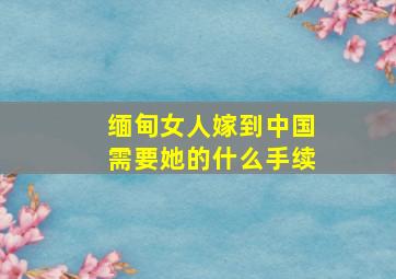 缅甸女人嫁到中国需要她的什么手续