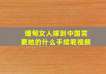 缅甸女人嫁到中国需要她的什么手续呢视频