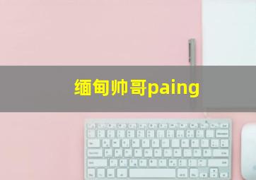 缅甸帅哥paing