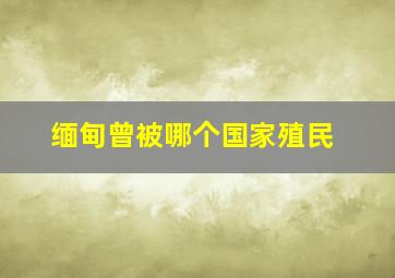 缅甸曾被哪个国家殖民