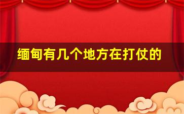 缅甸有几个地方在打仗的