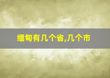 缅甸有几个省,几个市