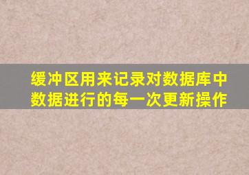 缓冲区用来记录对数据库中数据进行的每一次更新操作