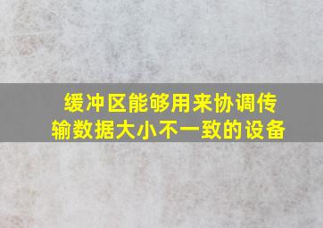 缓冲区能够用来协调传输数据大小不一致的设备