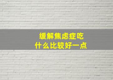 缓解焦虑症吃什么比较好一点