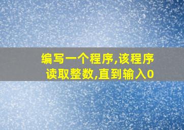 编写一个程序,该程序读取整数,直到输入0