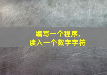 编写一个程序,读入一个数字字符