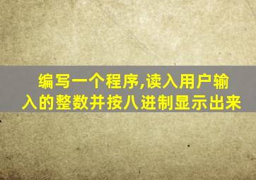 编写一个程序,读入用户输入的整数并按八进制显示出来