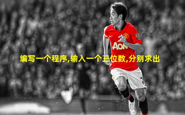 编写一个程序,输入一个三位数,分别求出