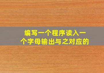 编写一个程序读入一个字母输出与之对应的