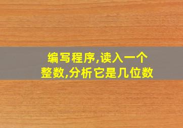 编写程序,读入一个整数,分析它是几位数