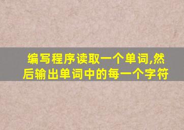 编写程序读取一个单词,然后输出单词中的每一个字符