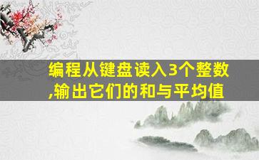 编程从键盘读入3个整数,输出它们的和与平均值