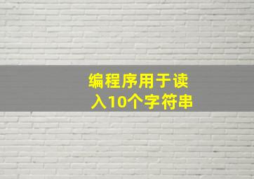 编程序用于读入10个字符串