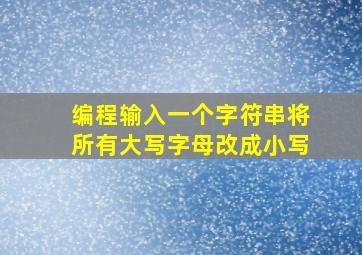 编程输入一个字符串将所有大写字母改成小写