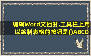 编辑Word文档时,工具栏上用以绘制表格的按钮是()ABCD