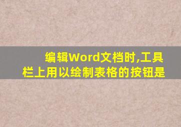 编辑Word文档时,工具栏上用以绘制表格的按钮是