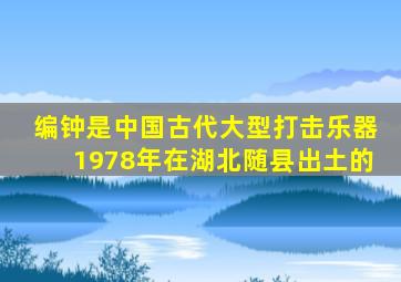 编钟是中国古代大型打击乐器1978年在湖北随县出土的